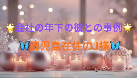 🌟会社の年下の彼との事例🌟